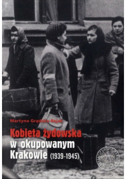 Kobieta żydowska w okupowanym Krakowie 1939 - 1945