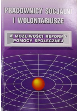 Pracownicy socjalni i wolontariusze, a możliwości reformy pomocy społecznej