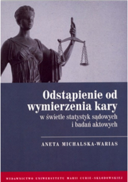 Michalska-Warias Aneta - Odstąpienie od wymierzenia kary w świetle statystyk sądowych i badań aktowych