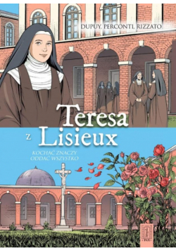 Teresa z Lisieux Kochać znaczy oddać wszystko
