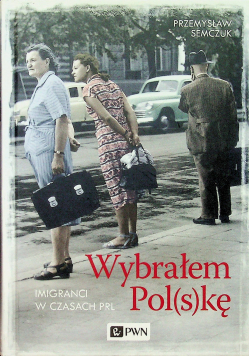 Wybrałem Polskę Imigranci w PRL