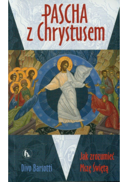 Barsotti Divo - Pascha z Chrystusem. Jak rozumieć Mszę Świętą