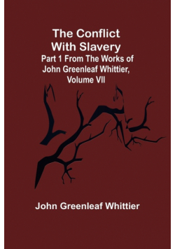The Conflict With Slavery; Part 1 from The Works of John Greenleaf Whittier, Volume VII