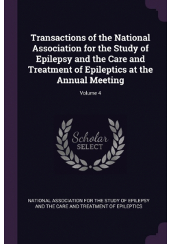 Transactions of the National Association for the Study of Epilepsy and the Care and Treatment of Epileptics at the Annual Meeting; Volume 4