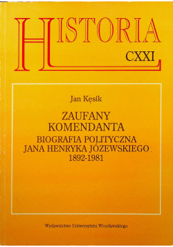 Historia CXXI zaufany Komendanta Biografia polityczna Jana Henryka Józewskiego 1892 1981