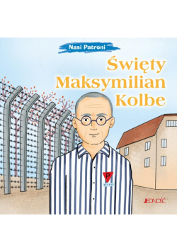 Święty Maksymilian Kolbe. Nasi Patroni