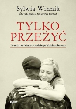 Tylko przeżyć Prawdziwe historie rodzin polskich żołnierzy