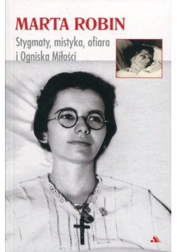 Marta Robin. Stygmaty, ofiary, mistyka i Ogniska miłości