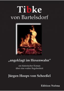 Tibke von Bartelsdorf. "angeklagt im Hexenwahn". Ein historischer Roman über eine wahre Begebenheit