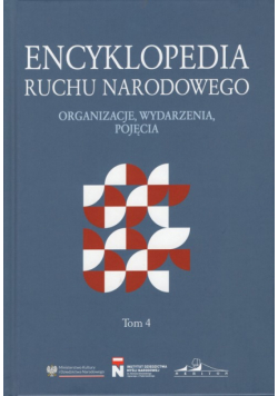 Encyklopedia Ruchu Narodowego. Organizacje, wydarzenia, pojęcia Tom 4