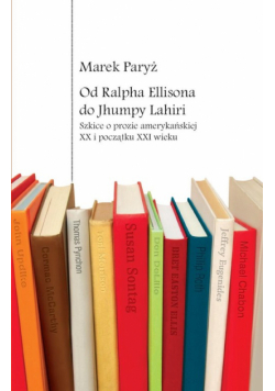 Od Ralpha Ellisona do Jhumpy Lahiri Szkice o prozie amerykańskiej XX i początku XXI wieku