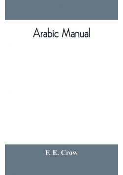 Arabic manual. A colloquial handbook in the Syrian dialect, for the use of visitors to Syria and Palestine, containing a simplified grammar, a comprehensive English and Arabic vocabulary and dialogues. The whole in English characters, carefully transliter