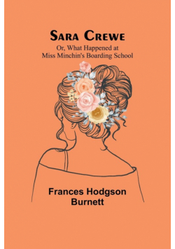 Sara Crewe; Or, What Happened at Miss Minchin's Boarding School