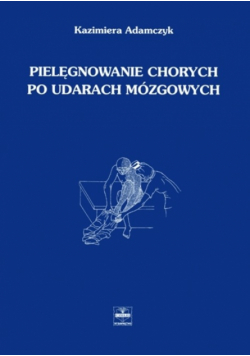 Adamczyk Kazimiera - Pielęgnowanie chorych po udarach mózgowych