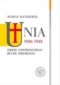 Unia 1940 - 1948 Dzieje zapomnianego ruchu ideowego