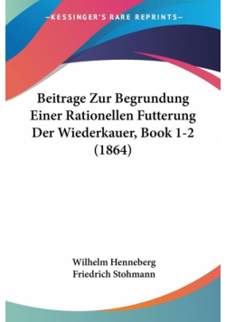 Beitrage Zur Begrundung Einer Rationellen Futterung Der Wiederkauer, Book 1-2 (1864)