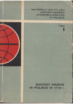 Materiały do atlasu historycznego chrześcijaństwa w Polsce Tom I Zakony męskie w Polsce w 1772 roku