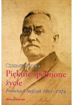 Pięknie spełnione życie  Franciszek Stefczyk 1861 -1924