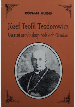 Józef Teofil Teodorowicz Ostatni arcybiskup polskich Ormian