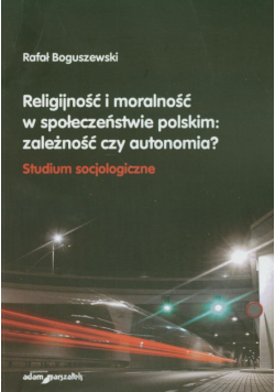 Religijność i moralność w społeczeństwie polskim: zależność czy autonomia?