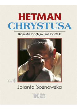 Hetman Chrystusa. Biografia św. Jana Pawła II T.4