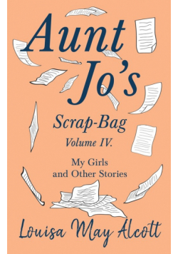 Aunt Jo's Scrap-Bag, Volume IV;My Girls, and Other Stories