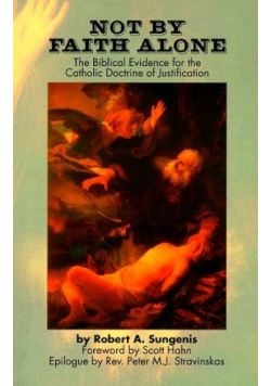 Not By Faith Alone A Biblical Evidence for the Catholic Doctrine of Justification