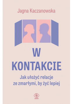 W kontakcie. Jak ułożyć relacje ze zmarłymi, by żyć lepiej