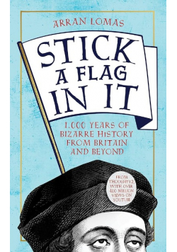 Stick a Flag in It: 1,000 years of bizarre history from Britain and beyond