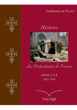 Histoire des Protestants de France, livres 1 à 4 (1521-1787)