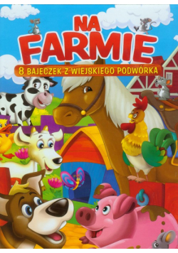 Na farmie: 8 bajeczek z wiejskiego podwórka