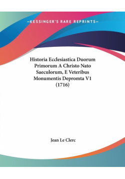 Historia Ecclesiastica Duorum Primorum A Christo Nato Saeculorum, E Veteribus Monumentis Depromta V1 (1716)