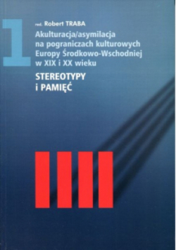 Akulturacja / asymilacja na pograniczach kulturowych Europy Środkowo - Wschodniej w XIX i XX wieku Stereotypy I Pamięć