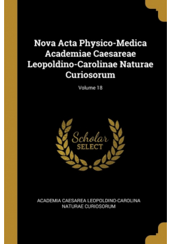 Nova Acta Physico-Medica Academiae Caesareae Leopoldino-Carolinae Naturae Curiosorum; Volume 18