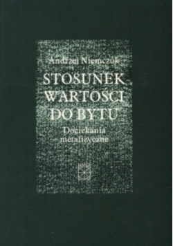 Stosunek wartości do bytu. Dociekania metafizyczne.