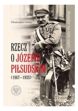 Mundur na nim szary Rzecz o Józefie Piłsudskim
