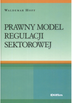 Hoff Waldemar - Prawny model regulacji sektorowej