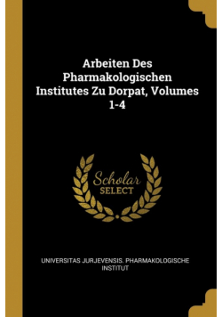 Arbeiten Des Pharmakologischen Institutes Zu Dorpat, Volumes 1-4
