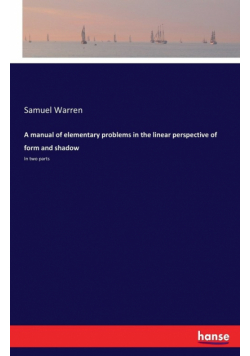 A manual of elementary problems in the linear perspective of form and shadow