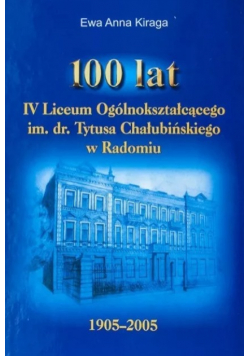 100 lat IV Liceum Ogólnokształcącego im. dr. Tytusa Chałubińskiego w Radomiu 1905 - 2005