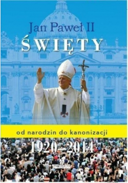Jan Paweł II Święty od narodzin do kanonizacji 1920 - 2014