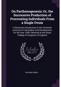 On Parthenogenesis; Or, the Successive Production of Procreating Individuals From a Single Ovum