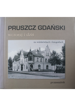 Pruszcz Gdański wczoraj i dziś na widokówkach i fotografiach