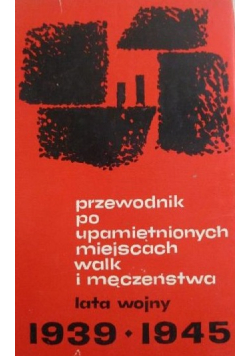 Przewodnik po upamiętnionych miejscach walk i męczeństwa. Lata wojny 1939-1945