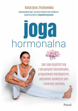 Joga hormonalna. Jak zaprzyjaźnić się z własnymi hormonami, uregulować metabolizm, odzyskać spokojny sen i energię życiową