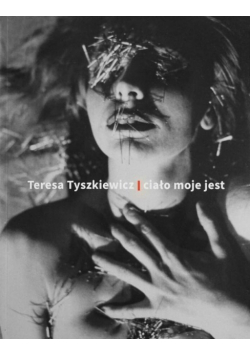 Teresa Tyszkiewicz. Ciało moje jest