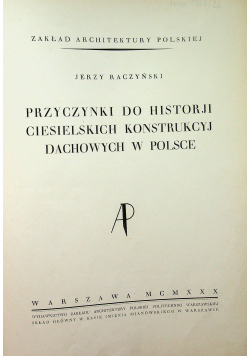 Przyczynki do historji ciesielskich konstrukcuj dachowych w Polsce 1930r