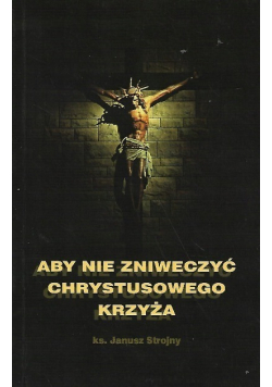 Aby nie zniweczyć Chrystusowego Krzyża