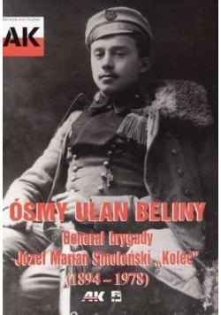 Ósmy Ułan Beliny Generał brygady Józef Marian Smoleński Kolec 1894 - 1978