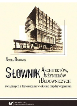 Słownik architektów inżynierów i budowniczych związanych z Katowicami w okresie międzywojennym